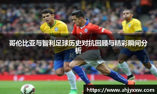 哥伦比亚与智利足球历史对抗回顾与精彩瞬间分析